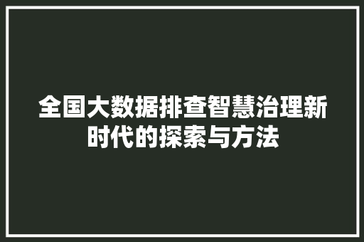 全国大数据排查智慧治理新时代的探索与方法