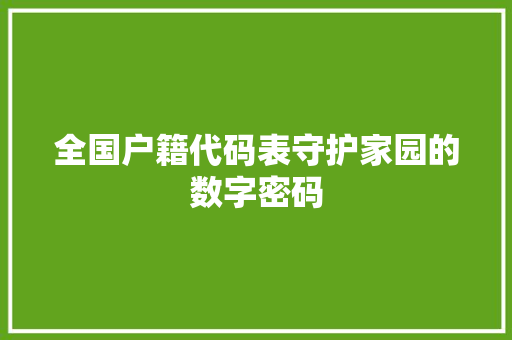 全国户籍代码表守护家园的数字密码