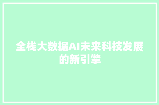 全栈大数据AI未来科技发展的新引擎