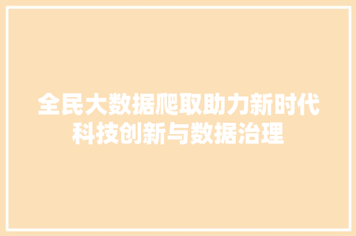 全民大数据爬取助力新时代科技创新与数据治理
