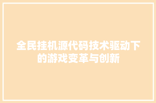 全民挂机源代码技术驱动下的游戏变革与创新