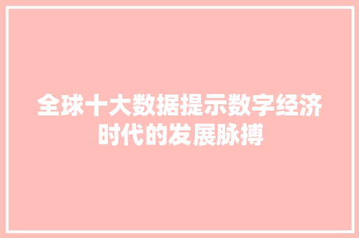 全球十大数据提示数字经济时代的发展脉搏