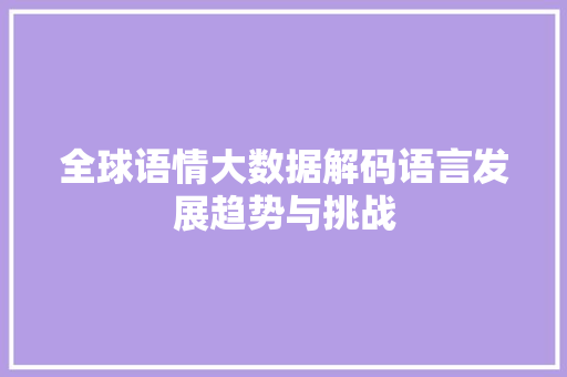 全球语情大数据解码语言发展趋势与挑战
