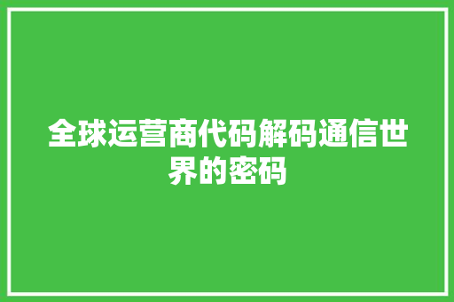 全球运营商代码解码通信世界的密码 编程语言