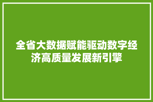 全省大数据赋能驱动数字经济高质量发展新引擎