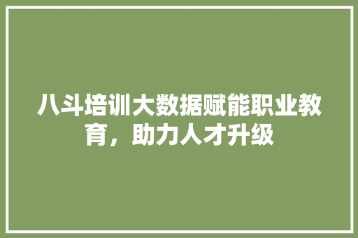 八斗培训大数据赋能职业教育，助力人才升级