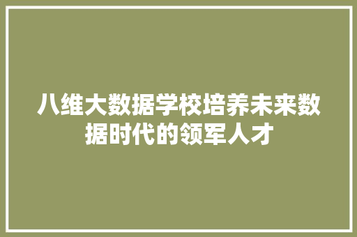 八维大数据学校培养未来数据时代的领军人才