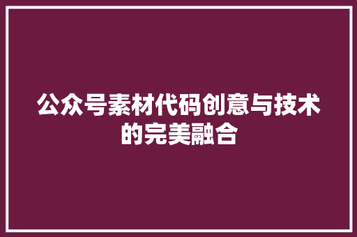 公众号素材代码创意与技术的完美融合