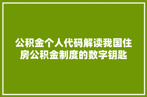 公积金个人代码解读我国住房公积金制度的数字钥匙
