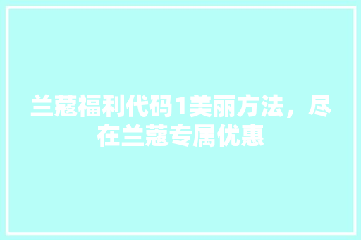 兰蔻福利代码1美丽方法，尽在兰蔻专属优惠