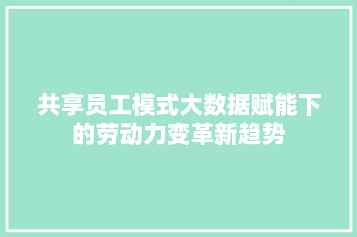 共享员工模式大数据赋能下的劳动力变革新趋势