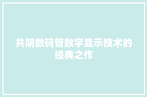 共阴数码管数字显示技术的经典之作