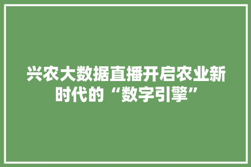 兴农大数据直播开启农业新时代的“数字引擎”