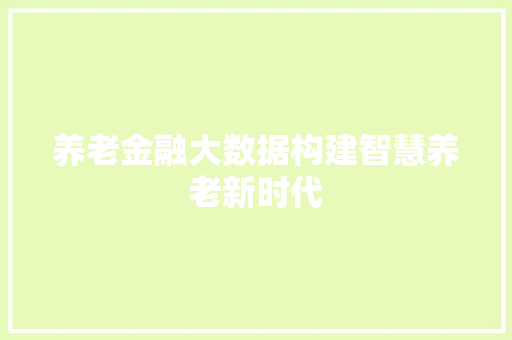 养老金融大数据构建智慧养老新时代