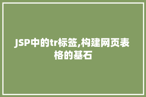 JSP中的tr标签,构建网页表格的基石 JSP中的tr标签,构建网页表格的基石 电脑配置