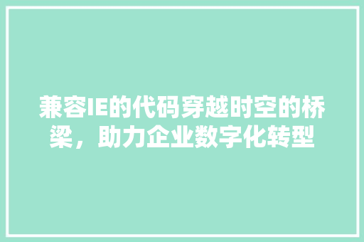 兼容IE的代码穿越时空的桥梁，助力企业数字化转型