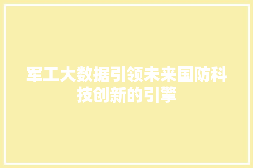 军工大数据引领未来国防科技创新的引擎