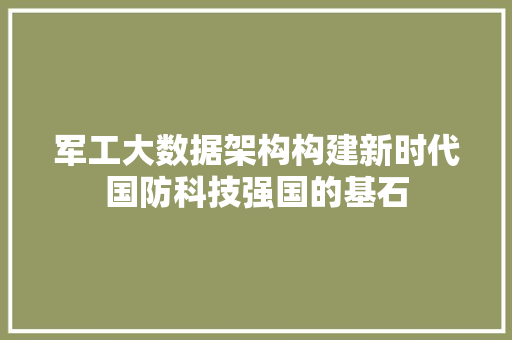 军工大数据架构构建新时代国防科技强国的基石