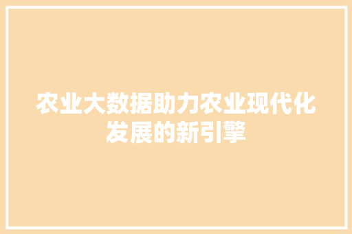 农业大数据助力农业现代化发展的新引擎 农业大数据助力农业现代化发展的新引擎