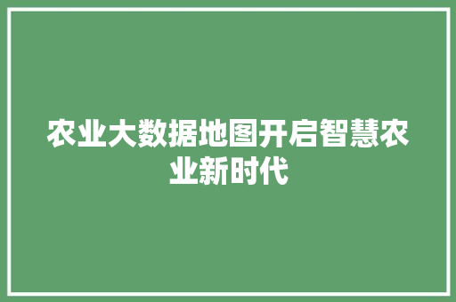 农业大数据地图开启智慧农业新时代