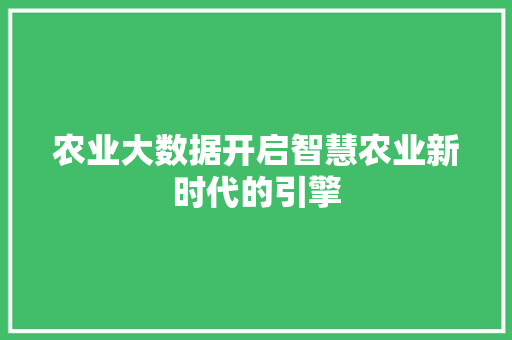农业大数据开启智慧农业新时代的引擎