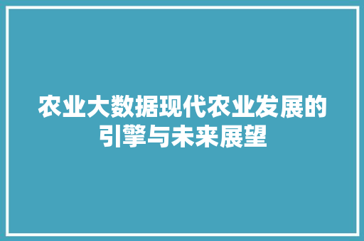 农业大数据现代农业发展的引擎与未来展望