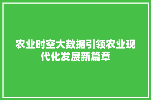 农业时空大数据引领农业现代化发展新篇章