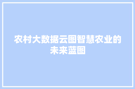 农村大数据云图智慧农业的未来蓝图