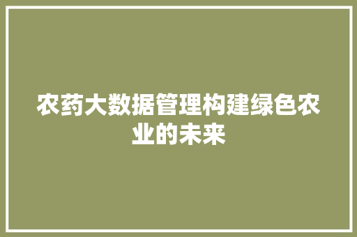 农药大数据管理构建绿色农业的未来