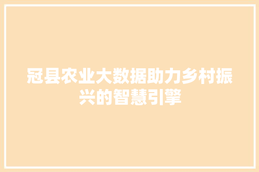 冠县农业大数据助力乡村振兴的智慧引擎