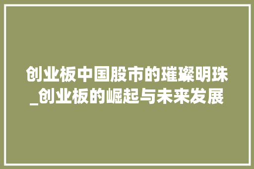 创业板中国股市的璀璨明珠_创业板的崛起与未来发展