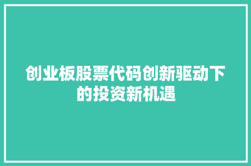 创业板股票代码创新驱动下的投资新机遇