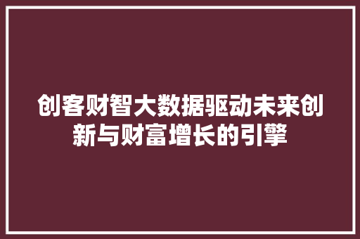 创客财智大数据驱动未来创新与财富增长的引擎