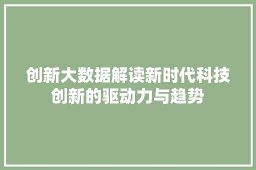 创新大数据解读新时代科技创新的驱动力与趋势