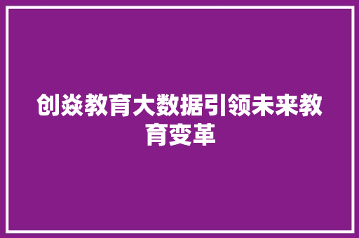 创焱教育大数据引领未来教育变革