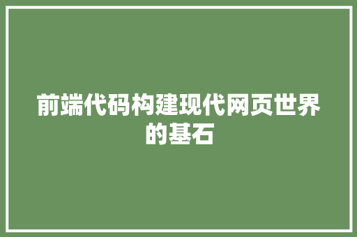 前端代码构建现代网页世界的基石