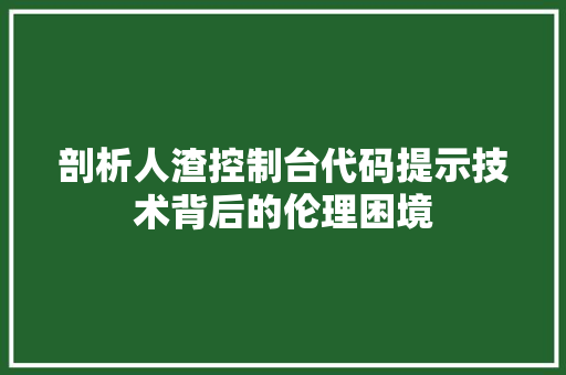 剖析人渣控制台代码提示技术背后的伦理困境