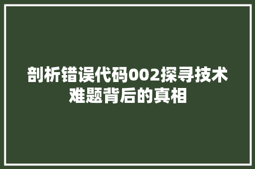 剖析错误代码002探寻技术难题背后的真相