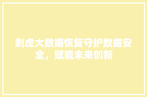 剩虎大数据恢复守护数据安全,赋能未来创新 剩虎大数据恢复守护数据安全,赋能未来创新