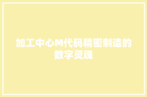 加工中心M代码精密制造的数字灵魂 加工中心M代码精密制造的数字灵魂