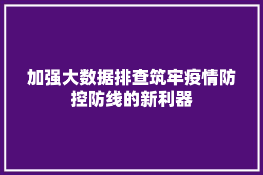 加强大数据排查筑牢疫情防控防线的新利器