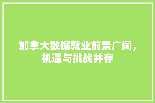 加拿大数据就业前景广阔,机遇与挑战并存 加拿大数据就业前景广阔,机遇与挑战并存