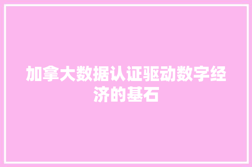 加拿大数据认证驱动数字经济的基石