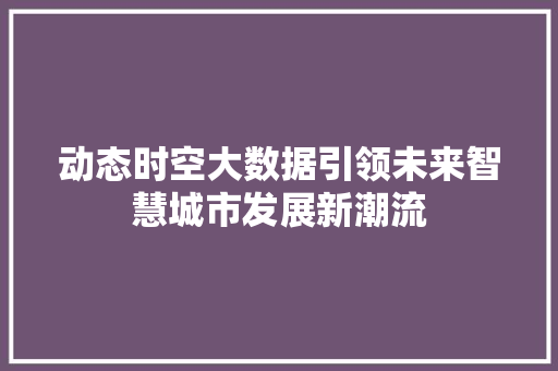 动态时空大数据引领未来智慧城市发展新潮流