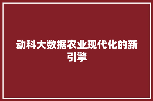 动科大数据农业现代化的新引擎