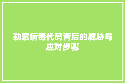 勒索病毒代码背后的威胁与应对步骤
