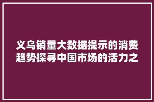 义乌销量大数据提示的消费趋势探寻中国市场的活力之源