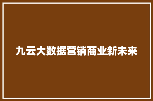 九云大数据营销商业新未来