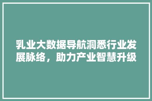 乳业大数据导航洞悉行业发展脉络，助力产业智慧升级