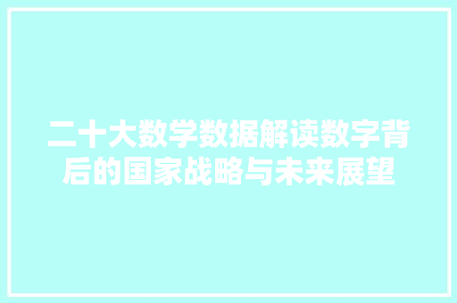 二十大数学数据解读数字背后的国家战略与未来展望